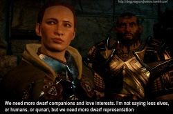 dragonageconfessions:  CONFESSION:    We need more dwarf companions and love interests. I’m not saying less elves, or humans, or qunari, but we need more dwarf representation   