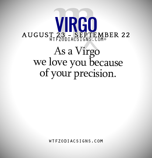 wtfzodiacsigns:  As a Virgo we love you because of your precision.   - WTF Zodiac