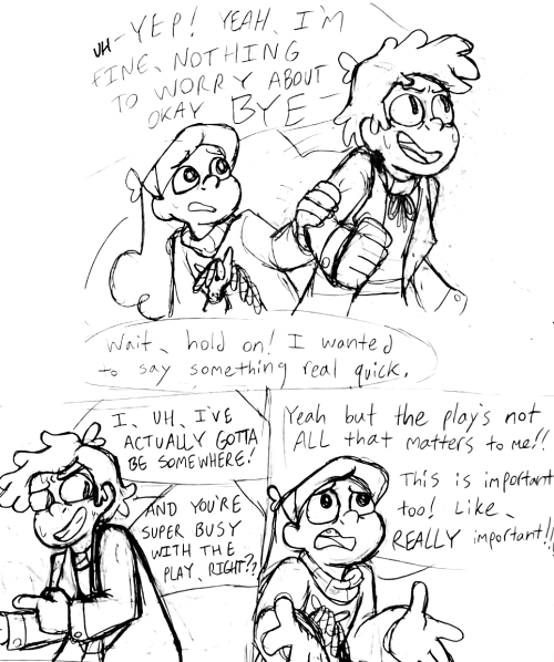 Bipper quickly stands up, sweating and smiling tensely, and says "Uh-- yep! Yeah, I'm fine, nothing to worry about okay bye!!!" Mabel grabs his arm and says "Wait, hold on! I wanted to say something real quick." Bipper, grinning awkwardly, says "I, uh, I've actually gotta be somewhere! And you're super busy with the play, right?" Mabel, looking upset, holds out her hands and shouts "Yeah, but the play's not all that matters to me! This is important too! Like, really important!"
