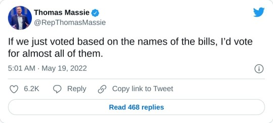If we just voted based on the names of the bills, I’d vote for almost all of them. — Thomas Massie (@RepThomasMassie) May 19, 2022