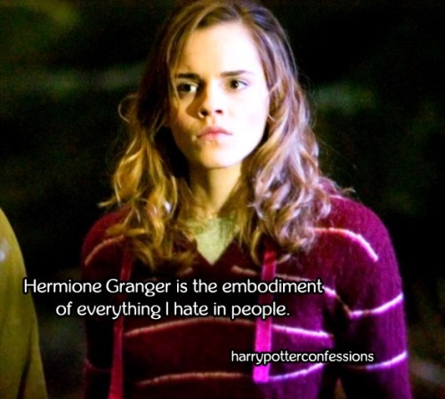 harrypotterconfessions:Hermione Granger is the embodiment of everything I hate in people.Gosh malfer