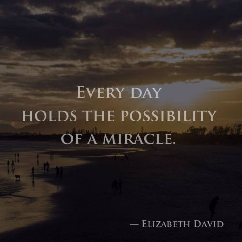wectar:Every day holds the possibility of a miracle. —Elizabeth David