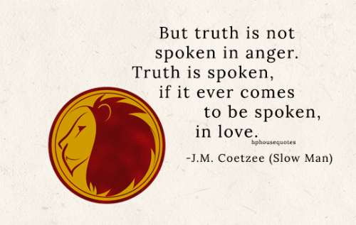 GRYFFINDOR: “But truth is not spoken in anger. Truth is spoken, if it ever comes to be spoken,