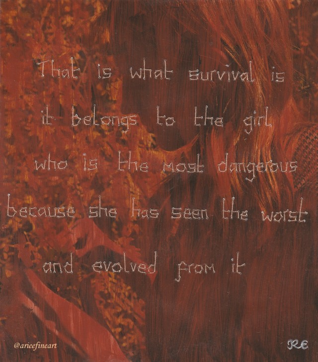 Image of a profile view of a woman looking downwards and holding out her hands to touch growing flowers. The image is painted over thinly with red paint. Text is sewn onto the image with white thread which reads: "That is what survival is / it belongs to the girl / who is the most dangerous / because she has seen the worst / and evolved from it". n the bottom right hand corner is the artist initial "R.E" in white. In the bottom left hand corner is the artist handle "@arieefineart" in pale yellow.