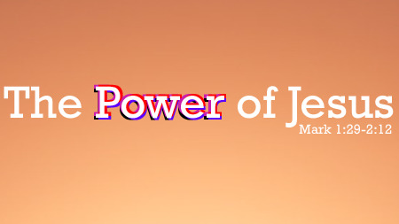 The Power of Jesus (Mark 1:29-2:12)