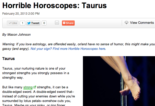 READ YOUR HOROSCOPE TAURUS OR YOU MIGHT DIE
okay, I admit it, the horoscopes I write have turned into ramblings that barely make sense or entertain.
whatever.