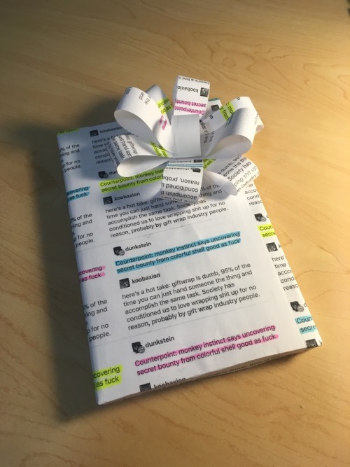 brookerz14: dunkstein:   koobaxion:  here’s a hot take: giftwrap is dumb, 95% of the time you can just hand someone the thing and accomplish the same task. Society has conditioned us to love wrapping shit up for no reason, probably by gift wrap industry