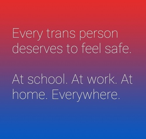 genderqueerpositivity:Every trans person deserves to feel safe. At school. At work. At home. Everywh