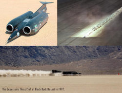 littlelimpstiff14u2:   SSC Thrust Supersonic Landspeed record holderhttp://www.youtube.com/watch?v=LKQ-xj5C2m8The car was driven by Royal Air Force fighter pilot Wing Commander Andy Green in the Black Rock Desert in Nevada, United States. It was powered