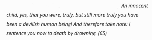 Text: An innocent child, yes, that you were, truly, but still more truly you have been a devilish human being! And therefore take note: I sentence you now to death by drowning.
