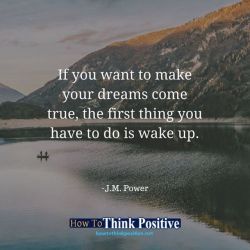 thinkpositive2:  If you want to make your dreams come true, the first thing you have to do is wake up.