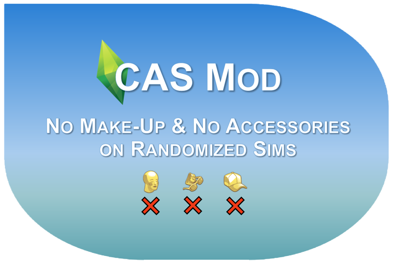 CAS Mod - No Make-Up & No Accessories on Randomized Sims This mod disables make-up and accessories (incl. tattoos and hats) when randomizing a sim in CAS. As a bonus, from my understanding & testing, the same game mechanic is then also applied for...