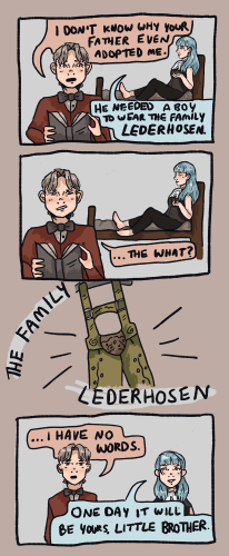 A four-panel digital comic of young Edgeworth and Franziska. Edgeworth is reading a book while Franziska sits on his bed. In the first panel, Edgeworth says, "I don't know why your father even adopted me." Franziska says, "He needed a boy to wear the family lederhosen." In the second panel, Edgeworth looks confused. He says, "...the what?" The third panel shows a lederhosen on a clothing hanger, captioned "the family lederhosen." In the fourth panel, both Edgeworth and Franziska look at the lederhosen. Edgeworth says "...I have no words." Franziska says "One day this will be yours, little brother."