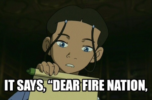 firenationandrecreation: Katara: How much does it cost to send a letter to the Fire Nation? Aang: Wh