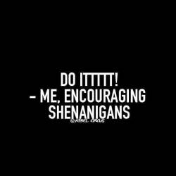 goingdown64:  rippedjeanseyesofgreen:  ALL the shenanigans!!   Yes! I might be an encourager!!!! 