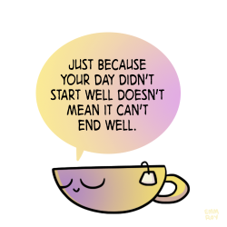 positivedoodles:  [drawing of a yellow and purple teacup saying “Just because your day didn’t start well doesn’t mean it can’t end well.” in a yellow and purple speech bubble.]