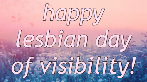 queer-positive:happy lesbian day of visibility everyone!!