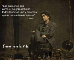 Las opiniones son como el agujero del culo: todos tenemos uno y creemos que el de los demás apesta.    Joaquín Sabina    jajaja un poco burdo, pero muy cierto  