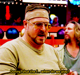 animusrox: Shut the fuck up, Donny.The Big Lebowski