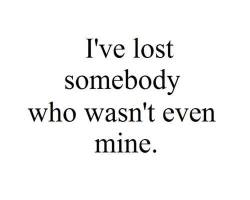 I'velost somebody who wasn’t even mine.