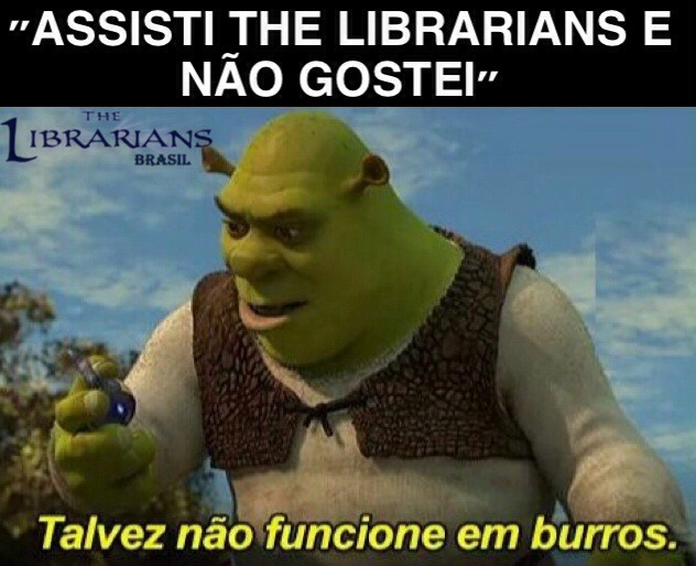 “‘I watched The Librarians and I didn’t like it’
Maybe it doesn’t work on donkeys”.
Algum fã brasileiro de The Librarians por aí? Haha