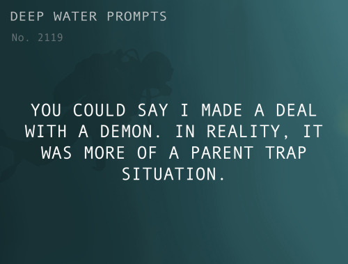 deepwaterwritingprompts:Text: You could say I made a deal with a demon. In reality, it was more of a