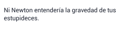 indirectasdemiparati:  Ni Newton entiende la gravedad de tus estupideces