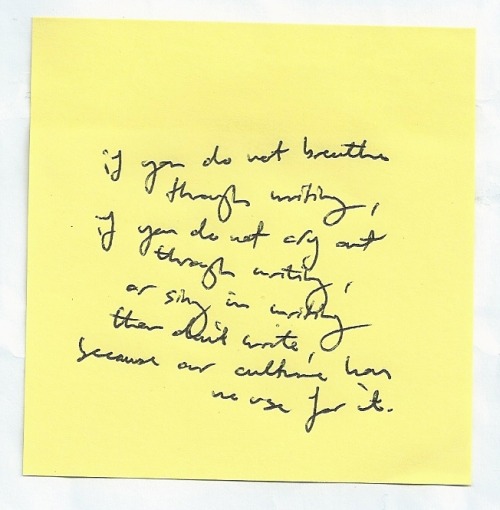 If you do not breathe through writing, if you do not cry out through writing, or sing in writing, th