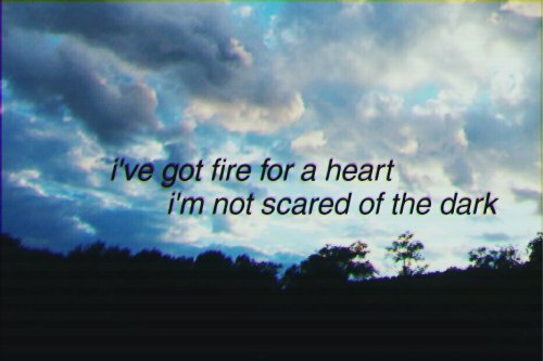 duhncaster:  i’ve got fire for a heart, i’m not scared of the dark  you’ve never s