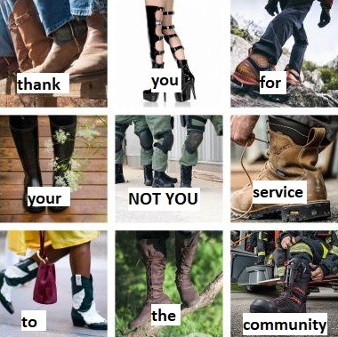heavensenthale:queeranarchism:runcibility:someone with more time than me please make a ‘thank you for your service - not you’ meme with all kinds of workers boots except the not you is cop boots and combat boots.  like this?