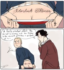 &ldquo;Well fine then you never have to see it again.&rdquo; &ldquo;Because you&rsquo;re removing it?&rdquo; &ldquo;Because I&rsquo;m never sleeping with you again you cock!&rdquo;   (John gets Sherlock an unfortunately positioned tattoo for his birthday