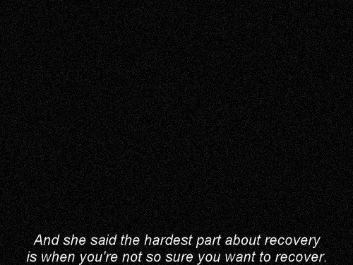 donewithsociety-andfullofanxiety:  “And she said the hardest part about recovery