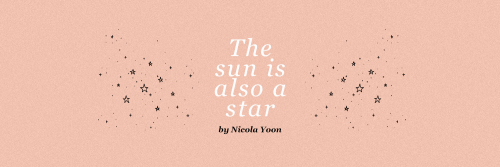 THE SUN IS ALSO A STAR by nicola yoon headers by viciouseditsplease, if you use/save any of these he