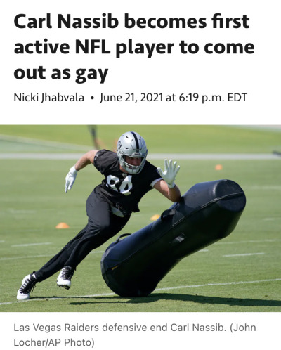 jennyboom21:Las Vegas Raiders defensive end Carl Nassib announced Monday on Instagram he is gay, making him the first active player to come out in the NFL.“What’s up, people. I’m Carl Nassib. I’m at my house here in West Chester, Pennsylvania.