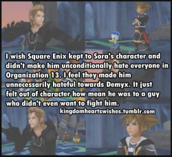 nenilein:  singing-cookie:  soraspromise:  What Sora has along with his kind personality is a strong sense of justice. On top of Yen Sid telling him the org members are bad, he sees them wrecking havoc in other worlds constantly. Plus Demyx obviously