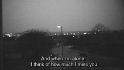 feelings-ew:  And when I’m alone, I think of how much I miss you
