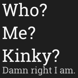 Kinky? Damn right I am.