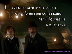 â€œIf I tried to deny my love for you, itâ€™d be less convincing than Hooper in a mustache.â€