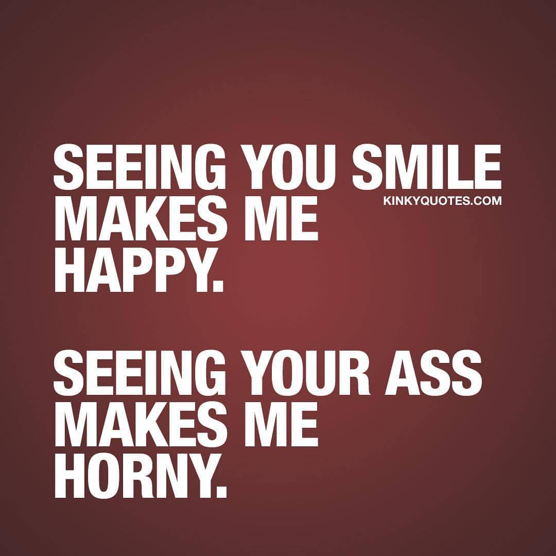 kinkyquotes:  Seeing you smile makes me happy. Seeing your ass makes me horny. 😈👉