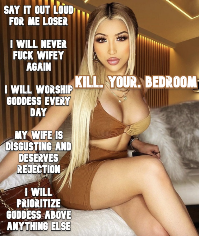 herpderp999:Kill your bedroom for Goddess. Don&rsquo;t give wifey anything. No dick,  no attention, no money.