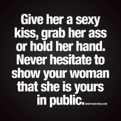 kinkyquotes:  Give her a sexy kiss, grab