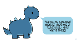 positivedoodles:  [drawing of a blue dinosaur saying “Your writing is awesome! Whenever I read one of your stories, I never want it to end!” in a blue speech bubble.] 