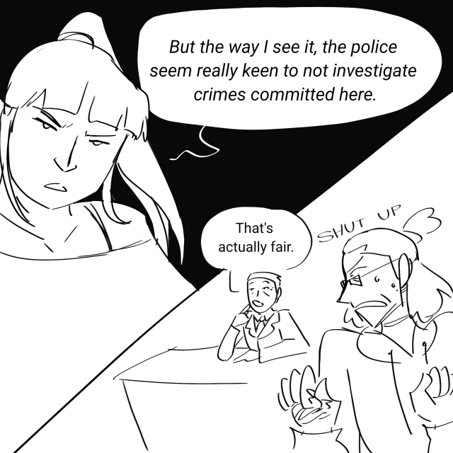 A 2 panel comic. Melanie leans in dangerously on a black background and says, "But the way I see it, the police seem really keen not to investigate crimes here." In the other panel, Elias sits calmly at his desk in the background and says "That's actually fair." In the foreground, Jon looks at Elias over his shoulder angrily and says "shut up!"