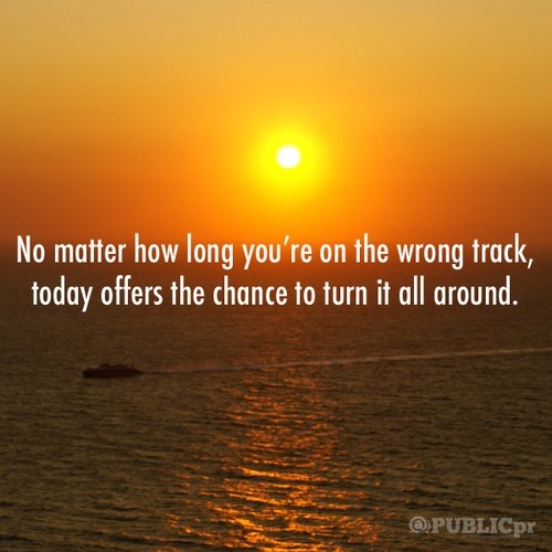 somedaymelissa:  “No matter how long you’re on the wrong track, today offers the chance to turn it all around.” Today can be your day to turn it all around! 