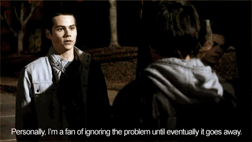 Clip from Teen Wolf "personally im a fan of ignoring the provlem and eventually it goes away." 