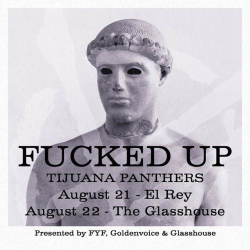 This week we have two shows with Fucked Up and Tijuana Panthers & Rat Fist… First at the El Rey on Thursday August 21st and then the Glasshouse the following day on August 22nd. Tickets for both are still available and can be purchased online at the...