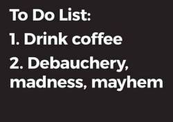 gingersnaplips:  Soooo close…. it should read 1. Drink coffee2. Debauchery, madness, and Mayhawk 😉😈🔥❤️🐺❤️🔥