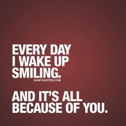 kinkyquotes:  Every day I wake up smiling. And it’s all because of you. 😍 Time to TAG that special someone that makes you smile 😀 #youmakemesmile