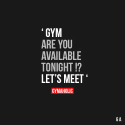 gymaaholic:  Gym Are You Available Tonight
