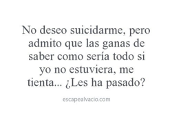 escapando-de-mi-realidad:  Si me ha pasado… Me gustaría saber como seria todo si yo no estuviera.